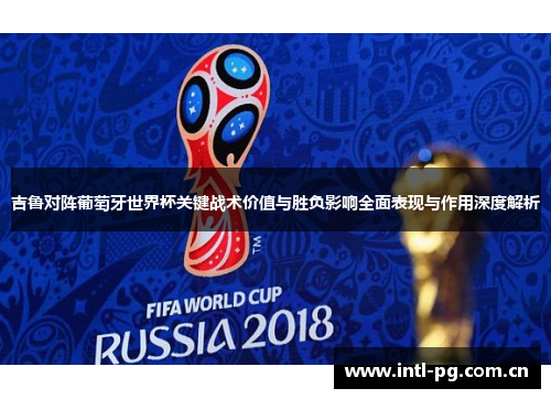 吉鲁对阵葡萄牙世界杯关键战术价值与胜负影响全面表现与作用深度解析 吉鲁对阵葡萄牙世界杯关键战术价值与胜负影响全面表现与作用深度解析