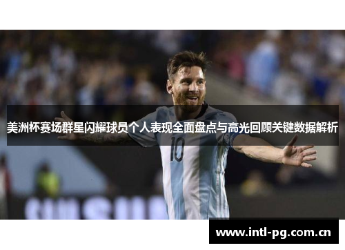 美洲杯赛场群星闪耀球员个人表现全面盘点与高光回顾关键数据解析 美洲杯赛场群星闪耀球员个人表现全面盘点与高光回顾关键数据解析